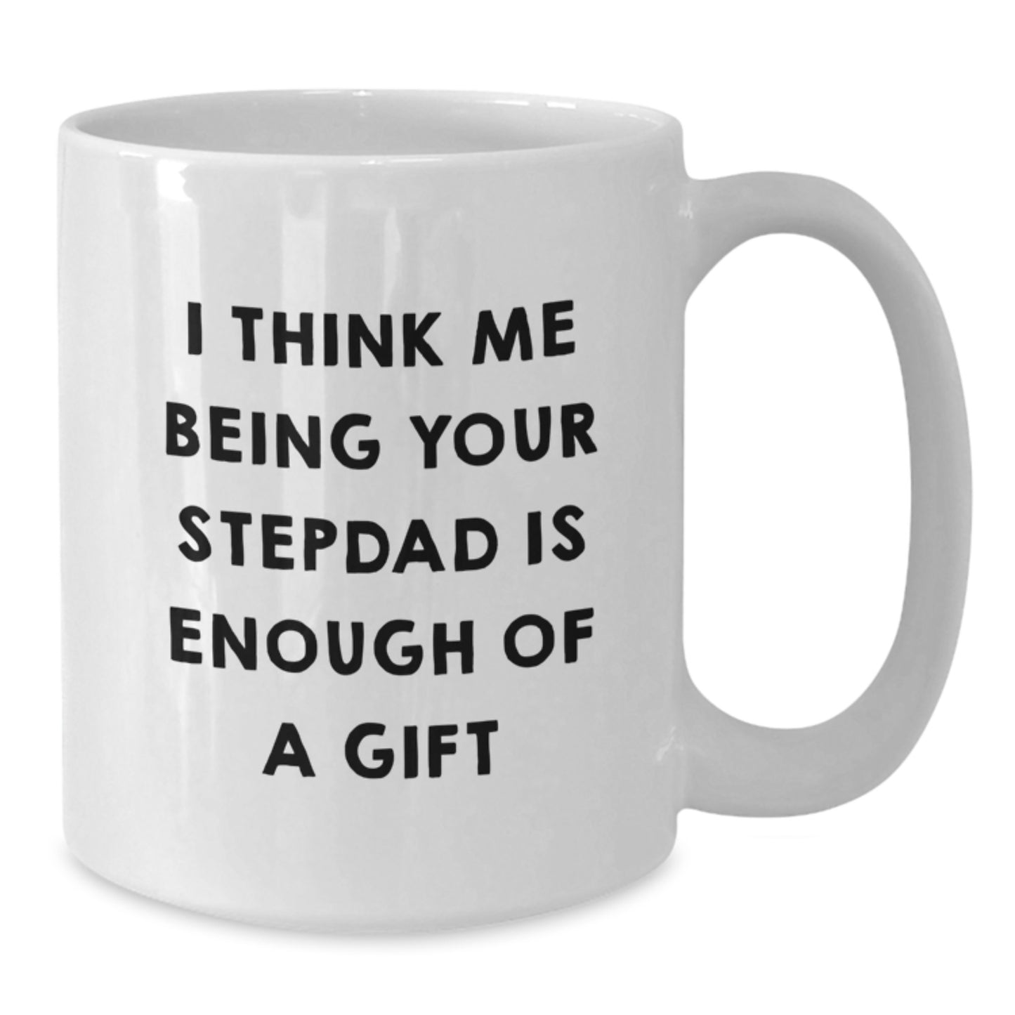Funny Stepdad Gifts, White Coffee Mug, 'I Think Me Being Your Stepdad Is Enough Of A Gift', Gifts from Men to Stepdad, Graduation Unique Gifts - Additional