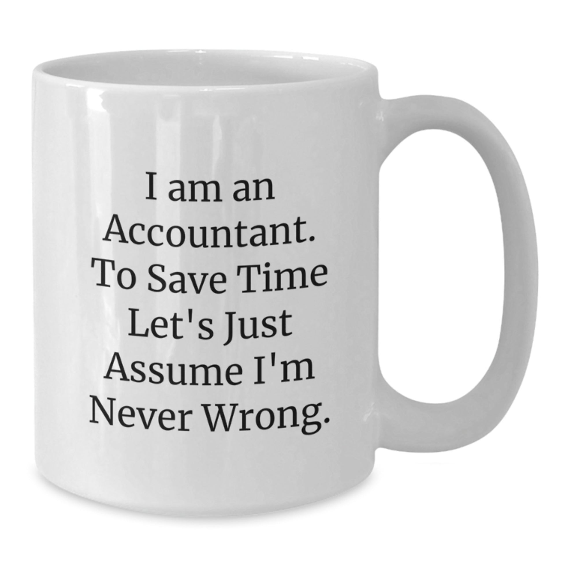 Funny Accountant Gifts from Friends for Graduation Unique White Coffee Mugs - 'I Am An Accountant. To Save Time Let's Just Assume I'm Never Wrong.' - Additional