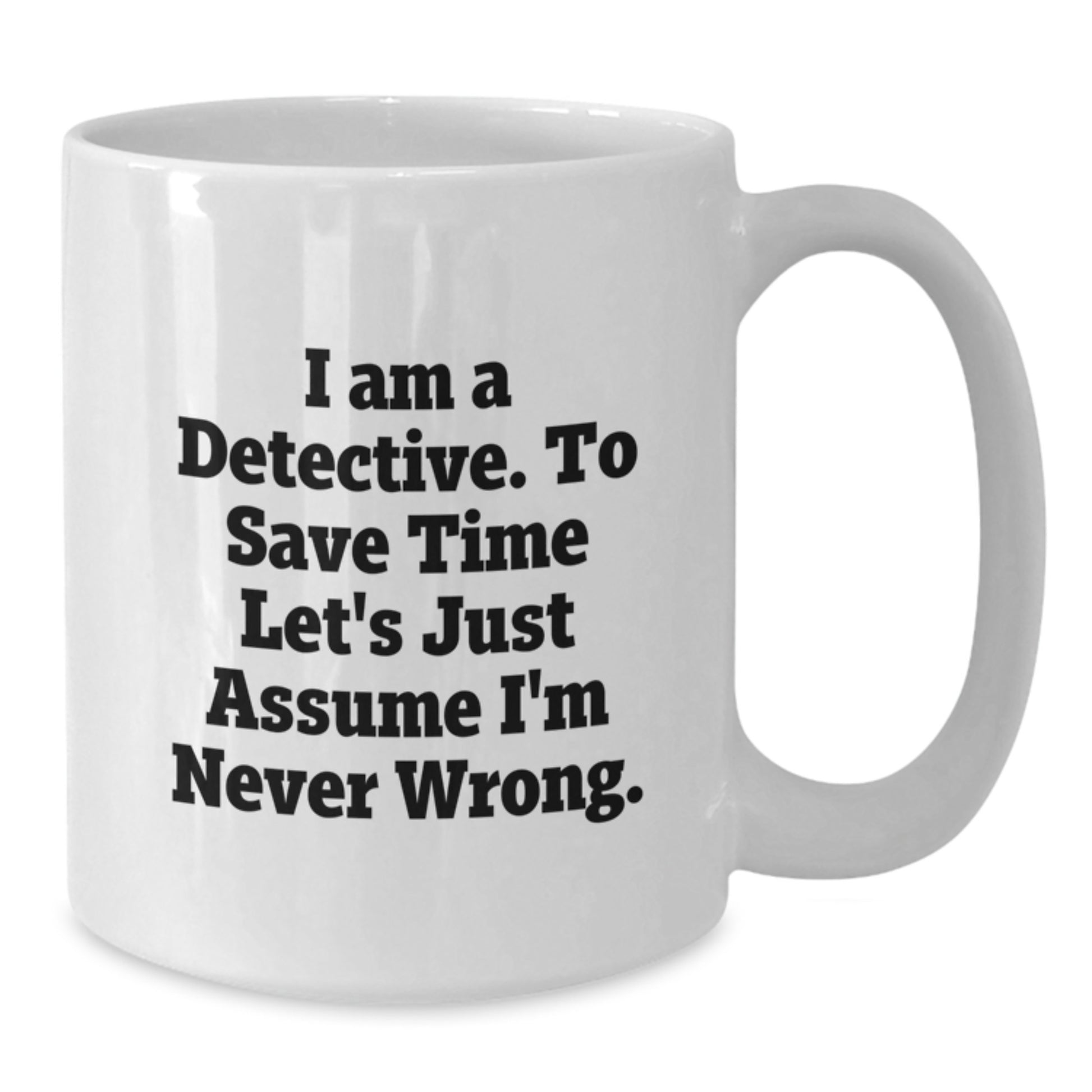 Funny Detective White Coffee Mug Gifts for Graduation, White Coffee Mug Gifts from Friends to Detective, 'I Am A Detective. To Save Time Let's Just Assume I'm Never Wrong.' - Additional