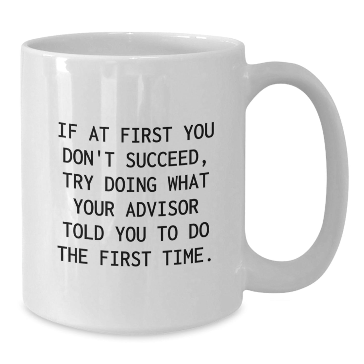 Funny Graduation Gifts from Friends for Advisor White Coffee Mug 'If At First You Don't Succeed, Try Doing What Your Advisor Told You To Do The First Time' - Additional