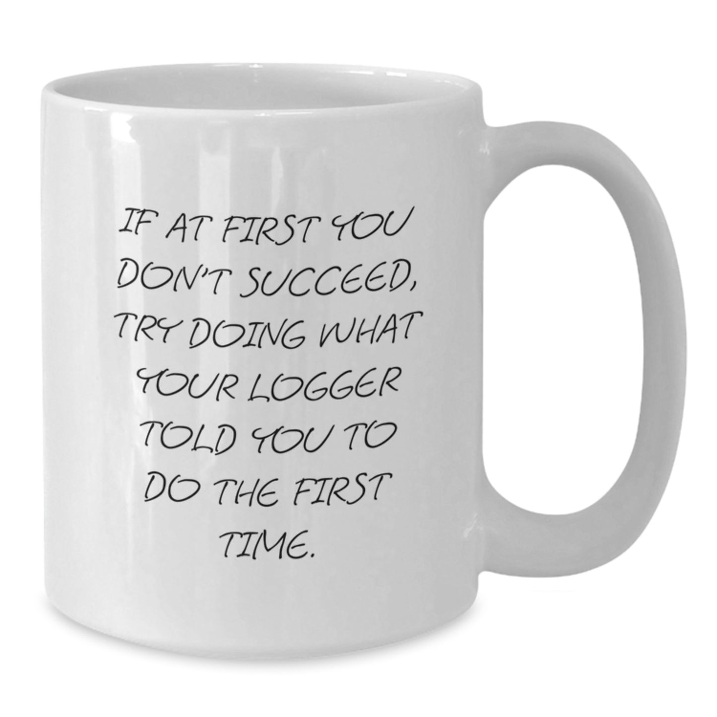Funny Logger Gifts from Friends for Birthday - White Coffee Mug 'If At First You Don't Succeed, Try Doing What Your Logger Told You To Do The First Time.' - Additional