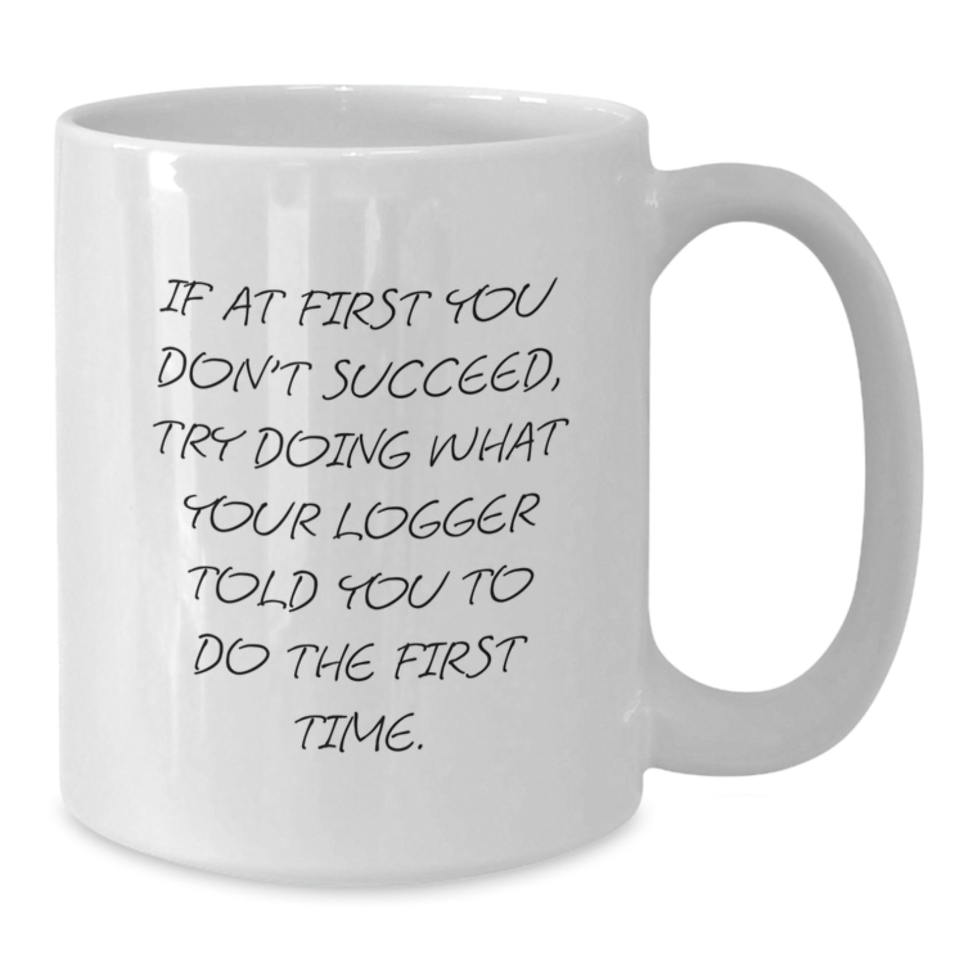 Funny Logger Gifts from Friends for Birthday - White Coffee Mug 'If At First You Don't Succeed, Try Doing What Your Logger Told You To Do The First Time.' - Additional