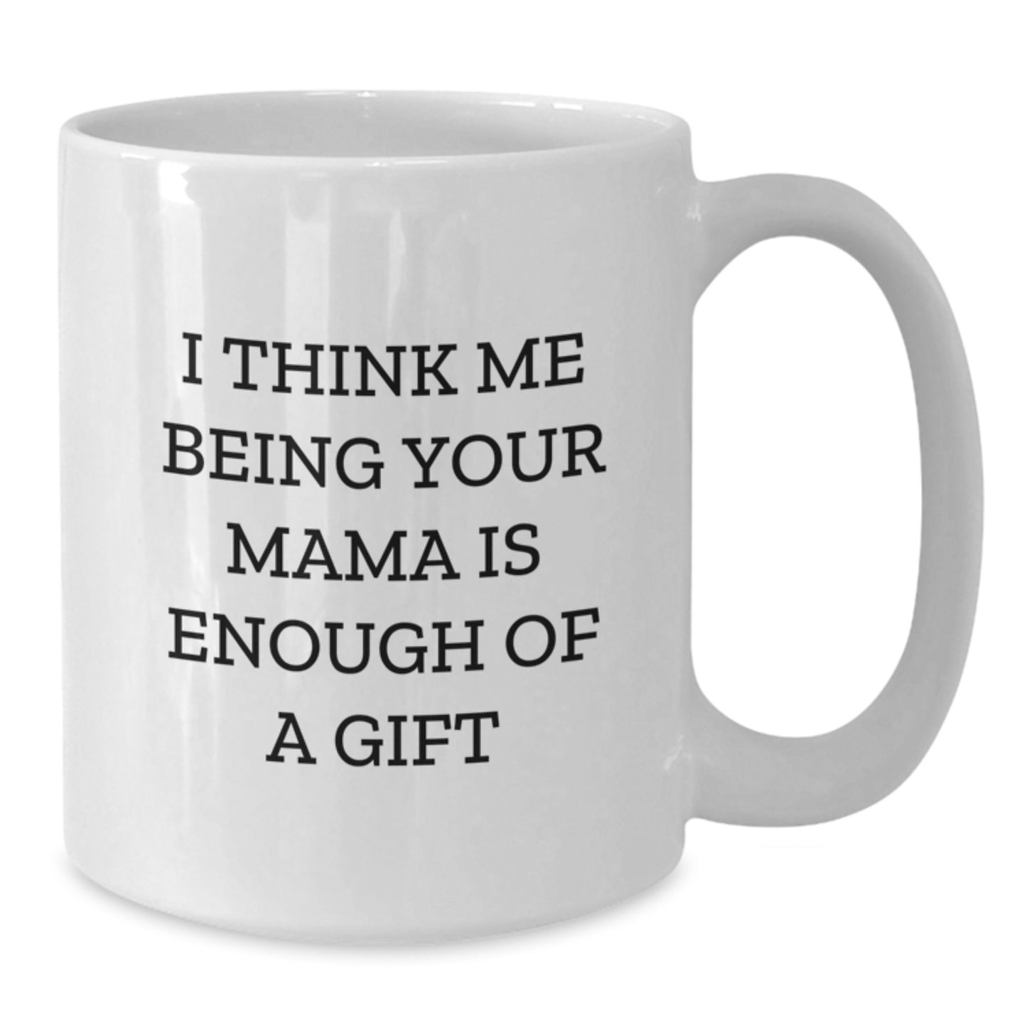 Funny Mama Gifts from Family, Unique White Coffee Mug with I Think Me Being Your Mama Is Enough Of A Gift, Perfect for Mama on Father's Day - Additional