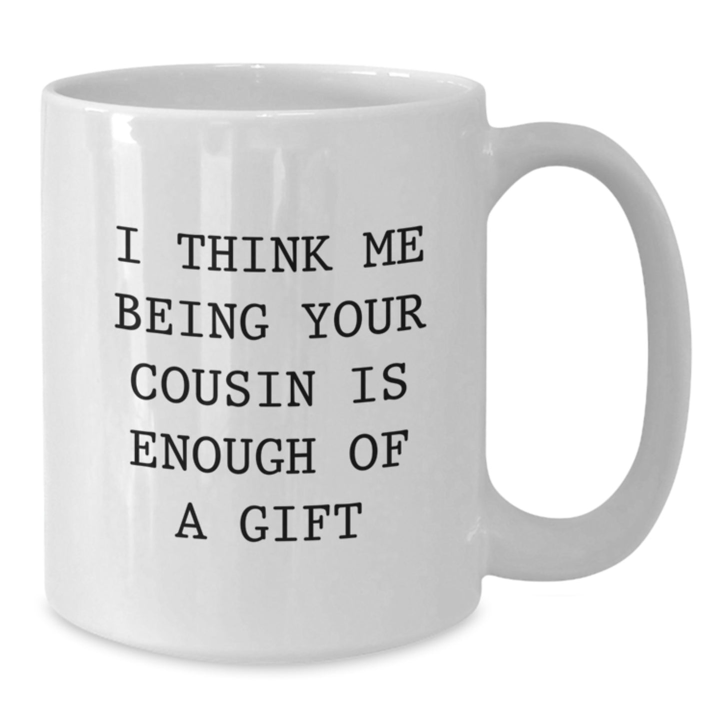 Funny Cousin Quotes White Coffee Mug Gifts from Family, Birthday Unique Cup for Him or Her - I Think Me Being Your Cousin Is Enough Of A Gift - Additional