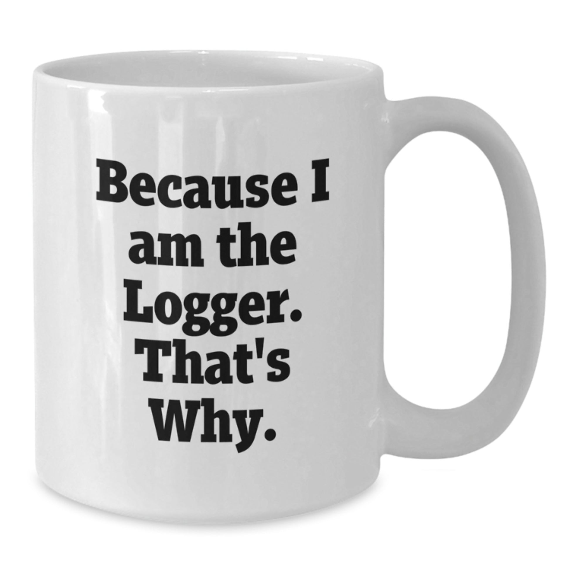 Logger Inspired Funny White Coffee Mug Gifts from Friends for Birthday, Because I Am The Logger That's Why. - Additional