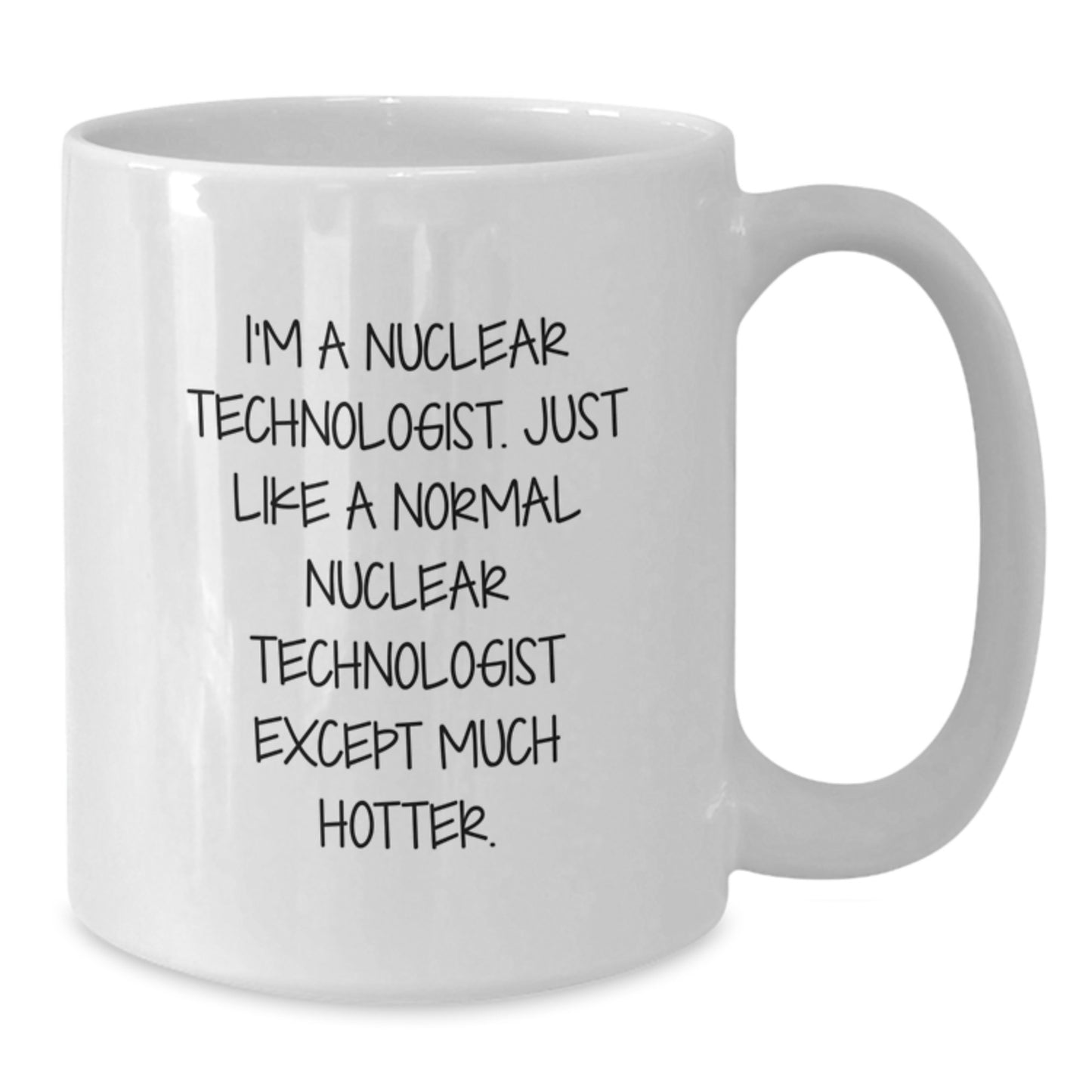 Funny Nuclear Technologist Gifts, White Coffee Mug for Nuclear Tech Graduate, 'I'm A Nuclear Technologist. Just Like A Normal Nuclear Technologist Except Much Hotter.' - Additional