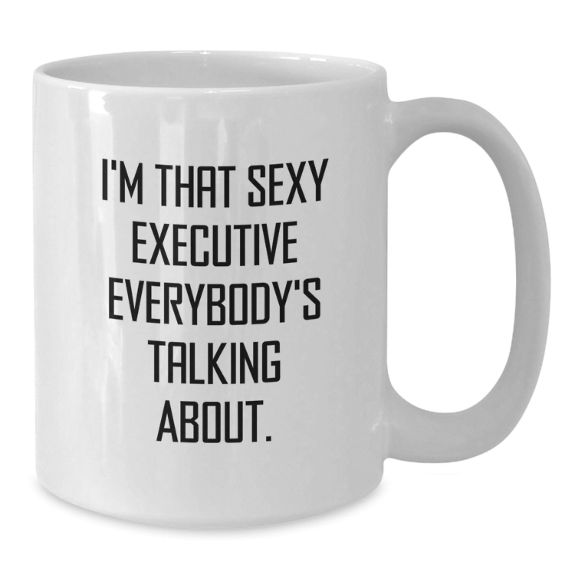Funny Executive White Coffee Mug, Birthday Unique Gifts from Friends, Unique Gift for Executive Men - I'm That Sexy Executive Everybody's Talking About. - Additional