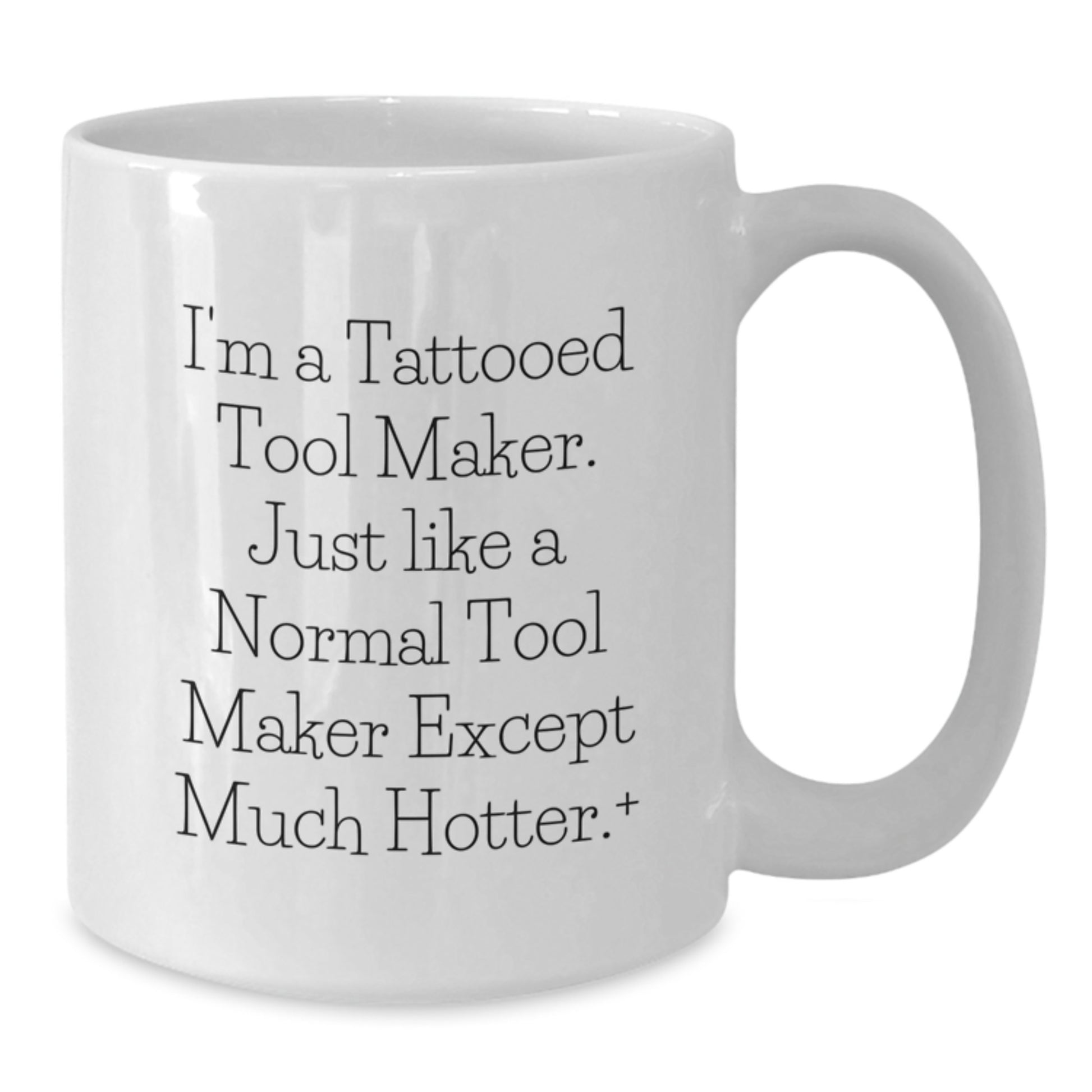 Funny Tool Maker Gifts from Friends for Birthday, I'm A Tattooed Tool Maker. Just Like A Normal Tool Maker Except Much Hotter.+, Unique White Coffee Mug - Additional