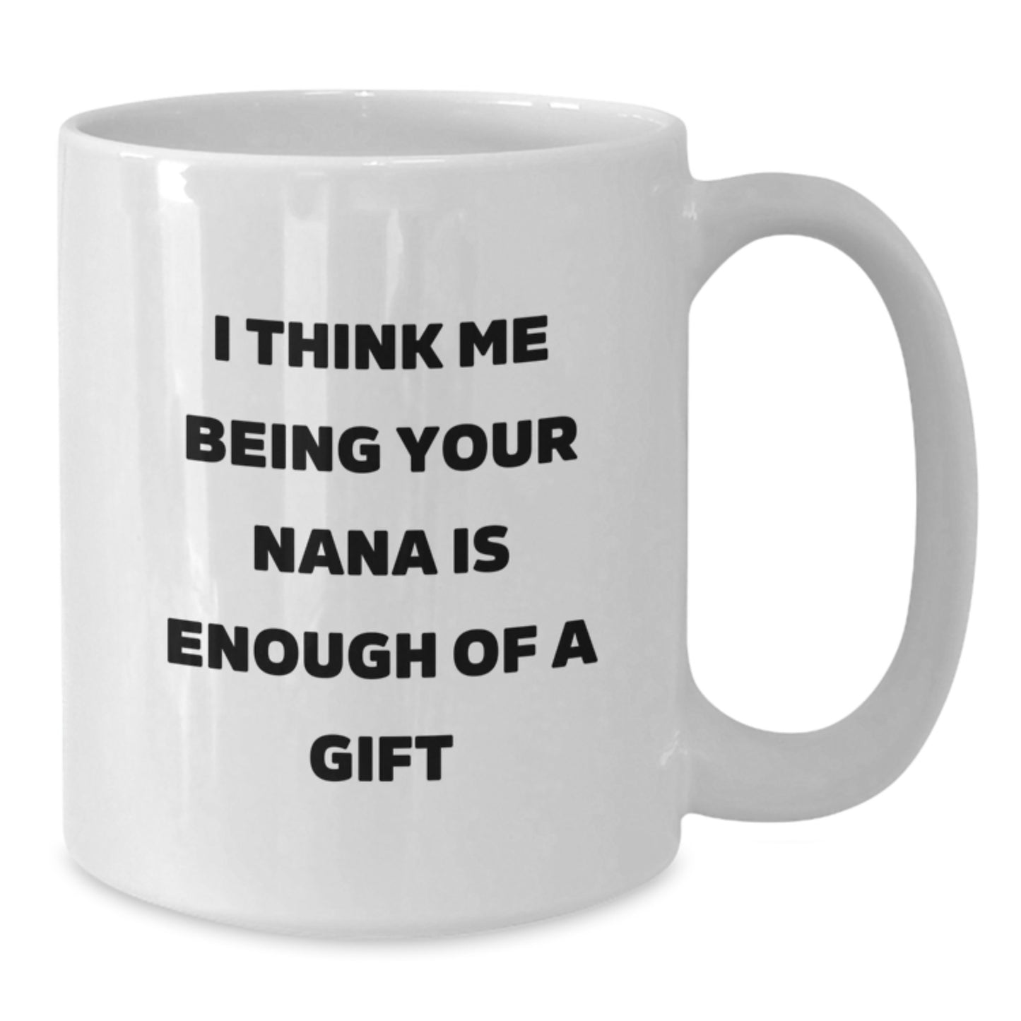 Nana Gifts from Family - Funny Quote 'I Think Me Being Your Nana Is Enough Of A Gift' White Coffee Mug for Graduation - Additional