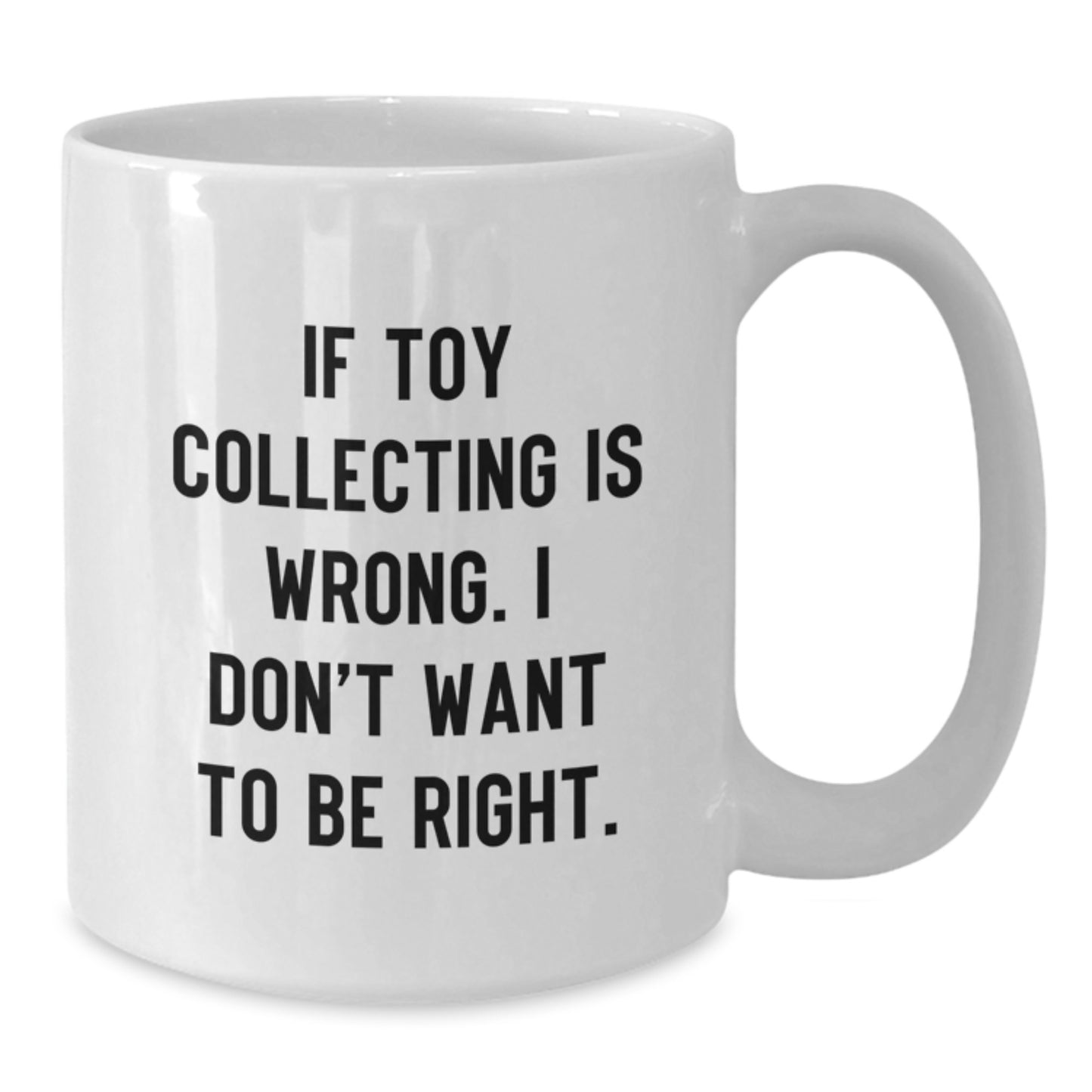 Funny Toy Collecting Gifts from Family for Men - If Toy Collecting Is Wrong I Don't Want To Be Right White Coffee Mug - Additional