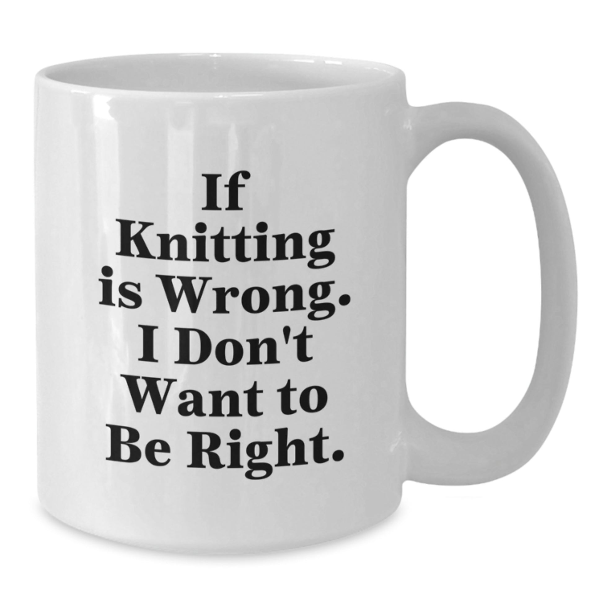 Funny Knitting Gifts for Women from Friends - White Coffee Mug If Knitting Is Wrong I Don't Want To Be Right, Birthday Unique - Additional