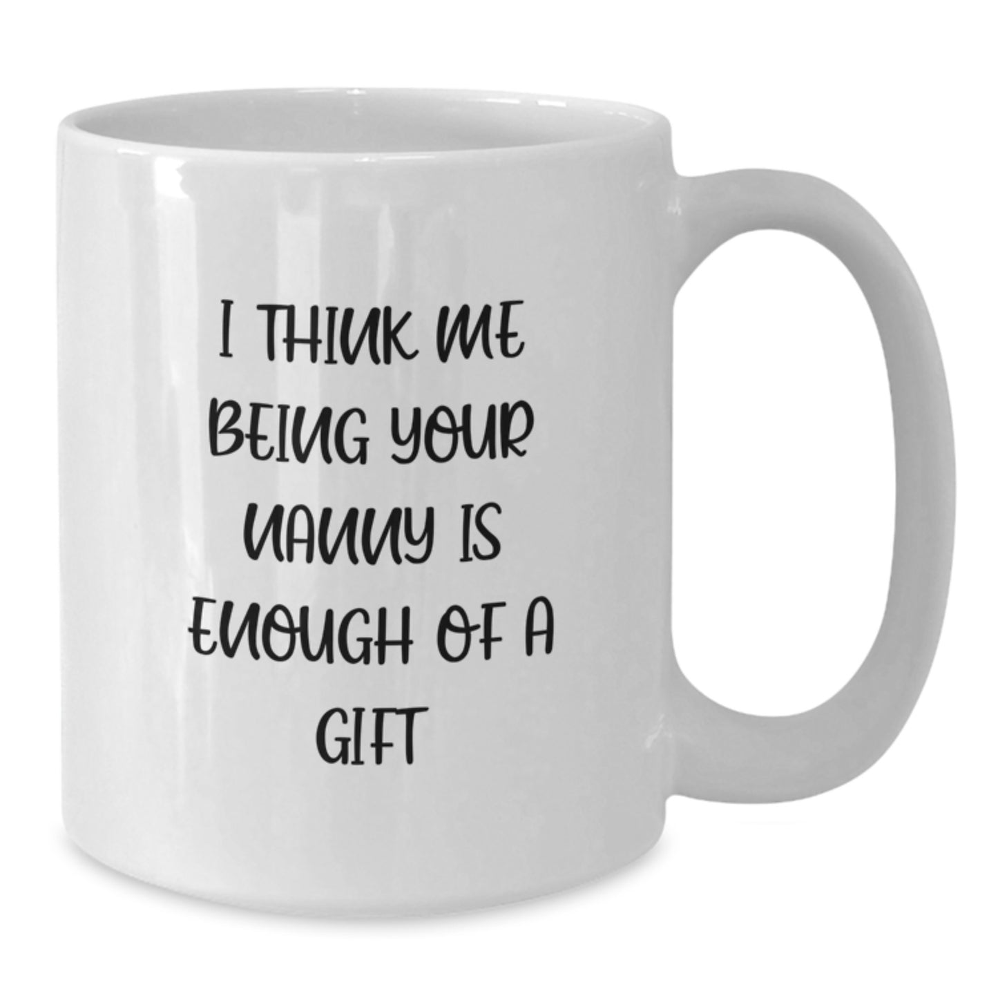 Funny Nanny Gifts, Unique Nanny White Coffee Mugs, Gifts from Family to Nanny, I Think Me Being Your Nanny Is Enough Of A Gift, Perfect for Graduation - Additional