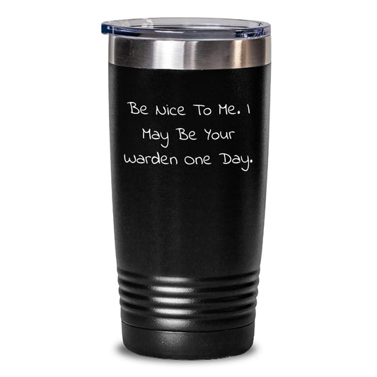 Funny Warden Gifts from Men, Women, Coworkers, Family, Friends - 'Be Nice To Me. I May Be Your Warden One Day.' Tumbler for Warden Enthusiasts and Christmas Unique Gifts - Main