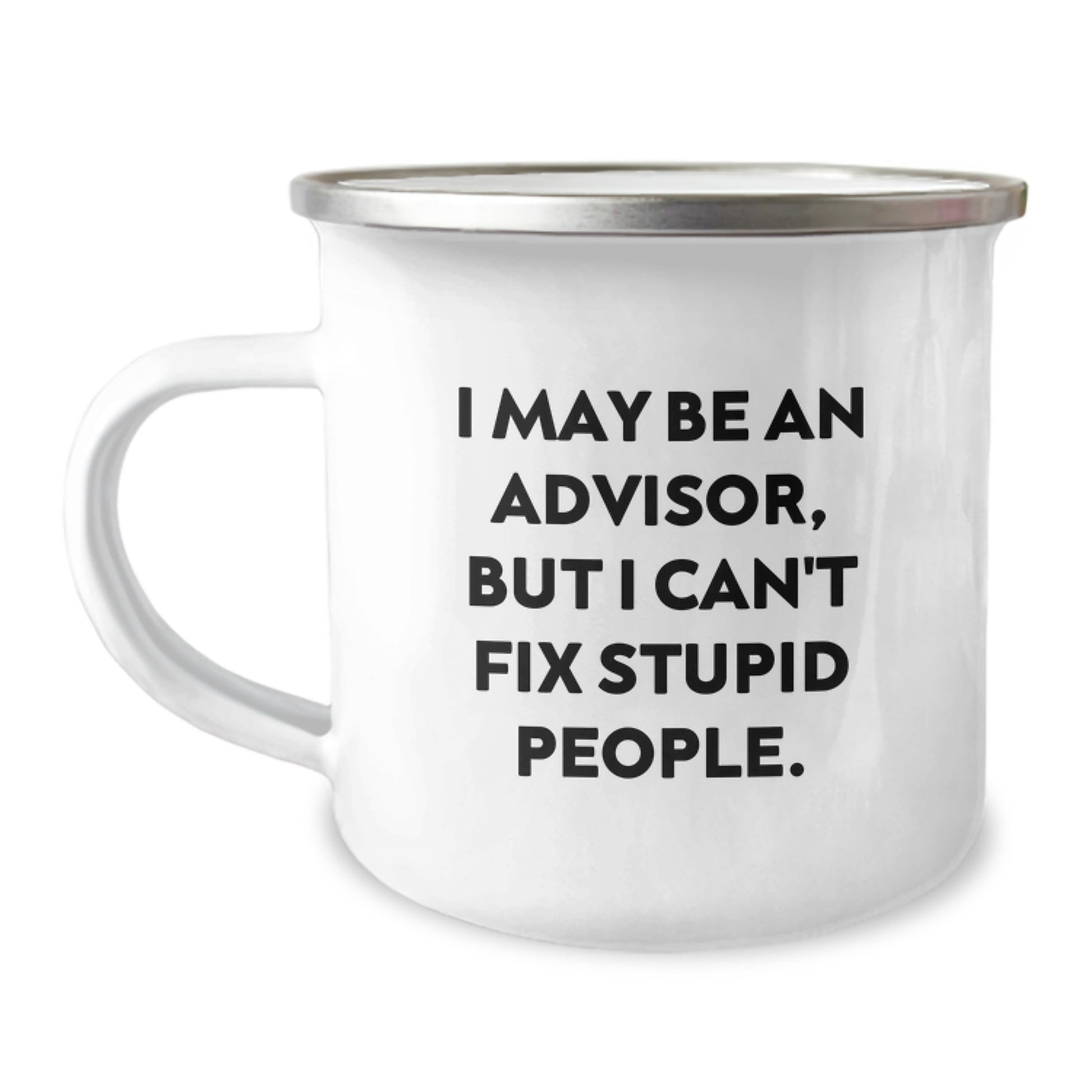 Funny Advisor Gifts from Friends, Gifts for Advisor - I May Be An Advisor, But I Can't Fix Stupid People. Camping Mug, Enamel Finish, 12 oz Stainless Steel - Perfect Graduation Unique Gifts - Image 1