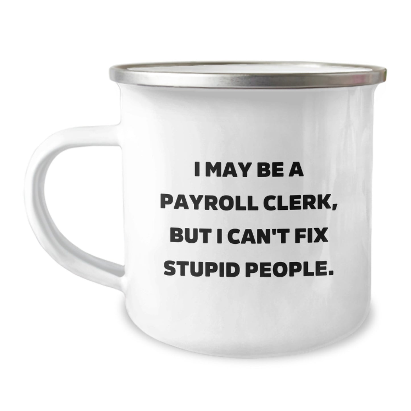 Funny Payroll Clerk Camping Mug Gifts for Payroll Clerks from Coworkers on Graduation Day - 'I May Be A Payroll Clerk, But I Can't Fix Stupid People' - Image 1