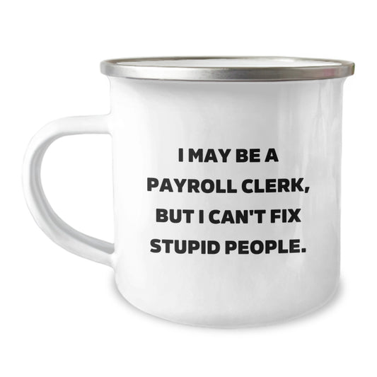 Funny Payroll Clerk Camping Mug Gifts for Payroll Clerks from Coworkers on Graduation Day - 'I May Be A Payroll Clerk, But I Can't Fix Stupid People' - Image 1