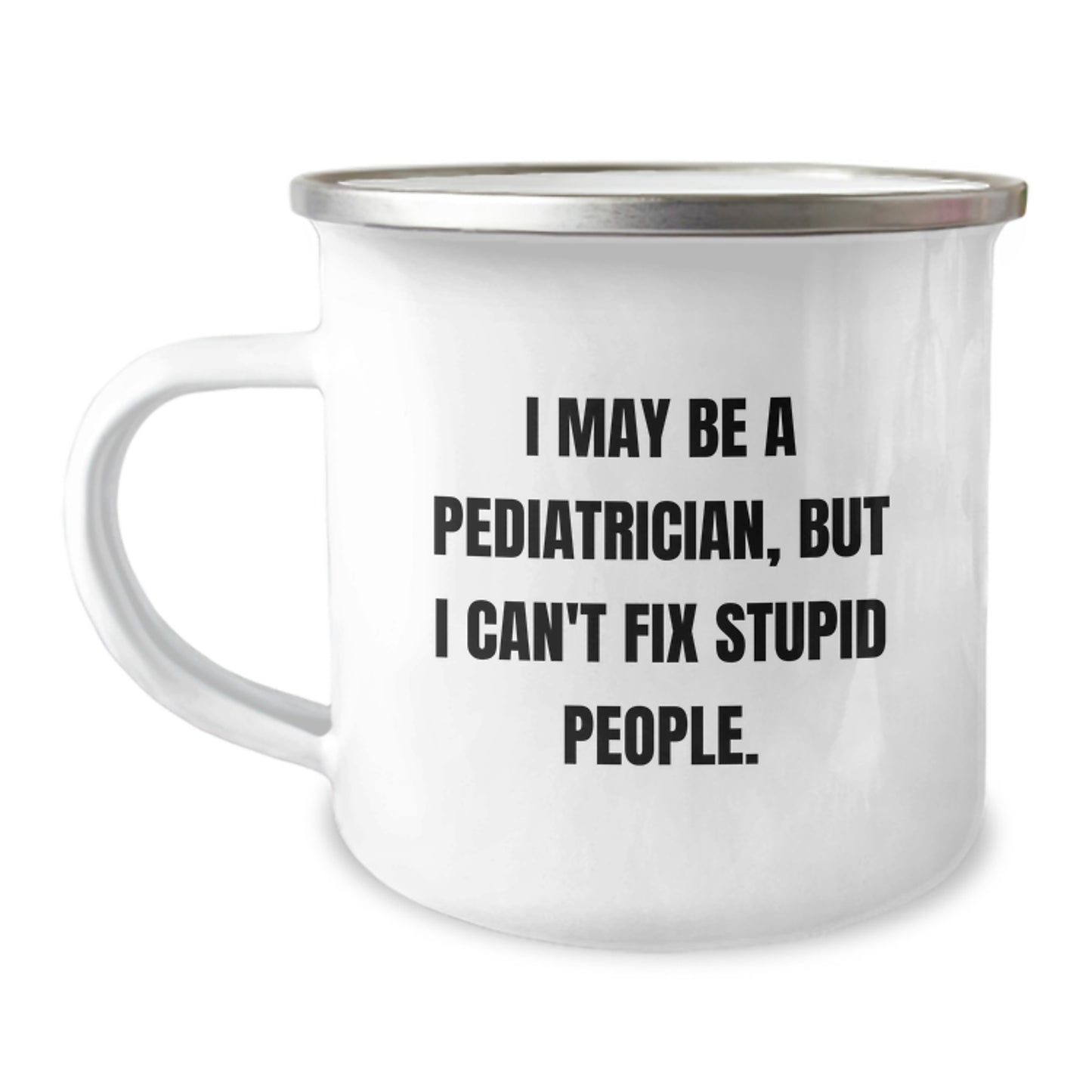 Funny Gifts from Pediatrician Men, Unique Graduation Gifts for Pediatrician Friends, Camping Mug 'I May Be A Pediatrician, But I Can't Fix Stupid People.' - Image 1