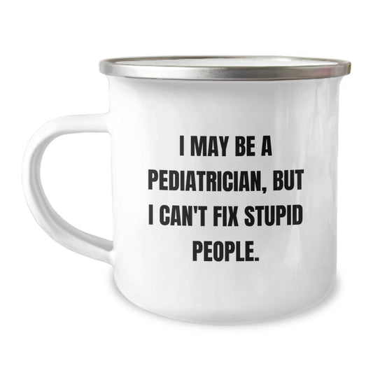 Funny Gifts from Pediatrician Men, Unique Graduation Gifts for Pediatrician Friends, Camping Mug 'I May Be A Pediatrician, But I Can't Fix Stupid People.' - Image 1
