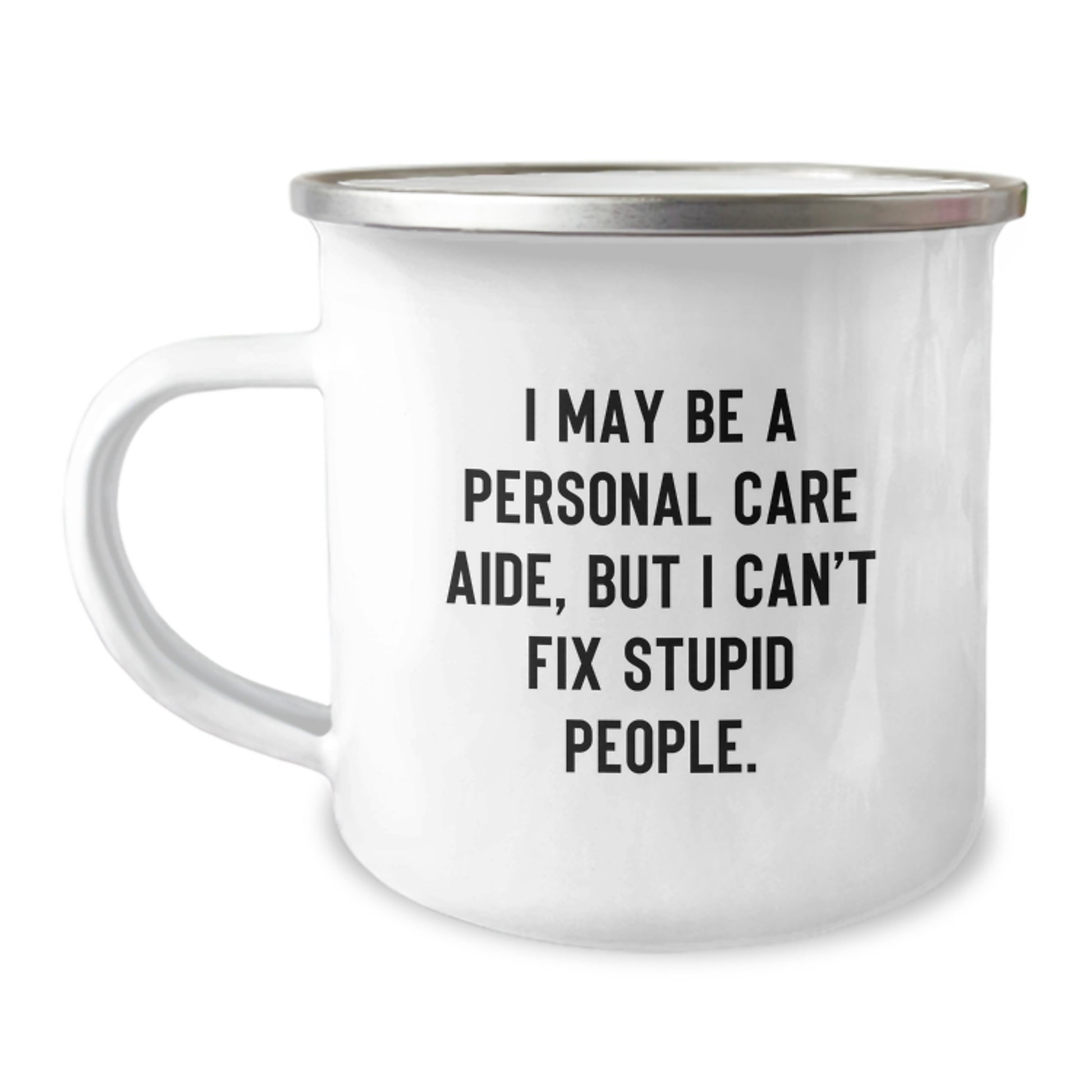 Funny Personal Care Aide Gifts for Men from Friends - I May Be A Personal Care Aide, But I Cant Fix Stupid People. Stainless Steel Camping Mug with Enamel Finish, 12 oz Capacity - Image 1