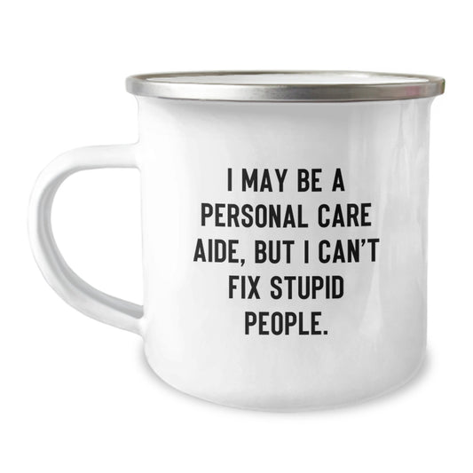 Funny Personal Care Aide Gifts for Men from Friends - I May Be A Personal Care Aide, But I Cant Fix Stupid People. Stainless Steel Camping Mug with Enamel Finish, 12 oz Capacity - Image 1