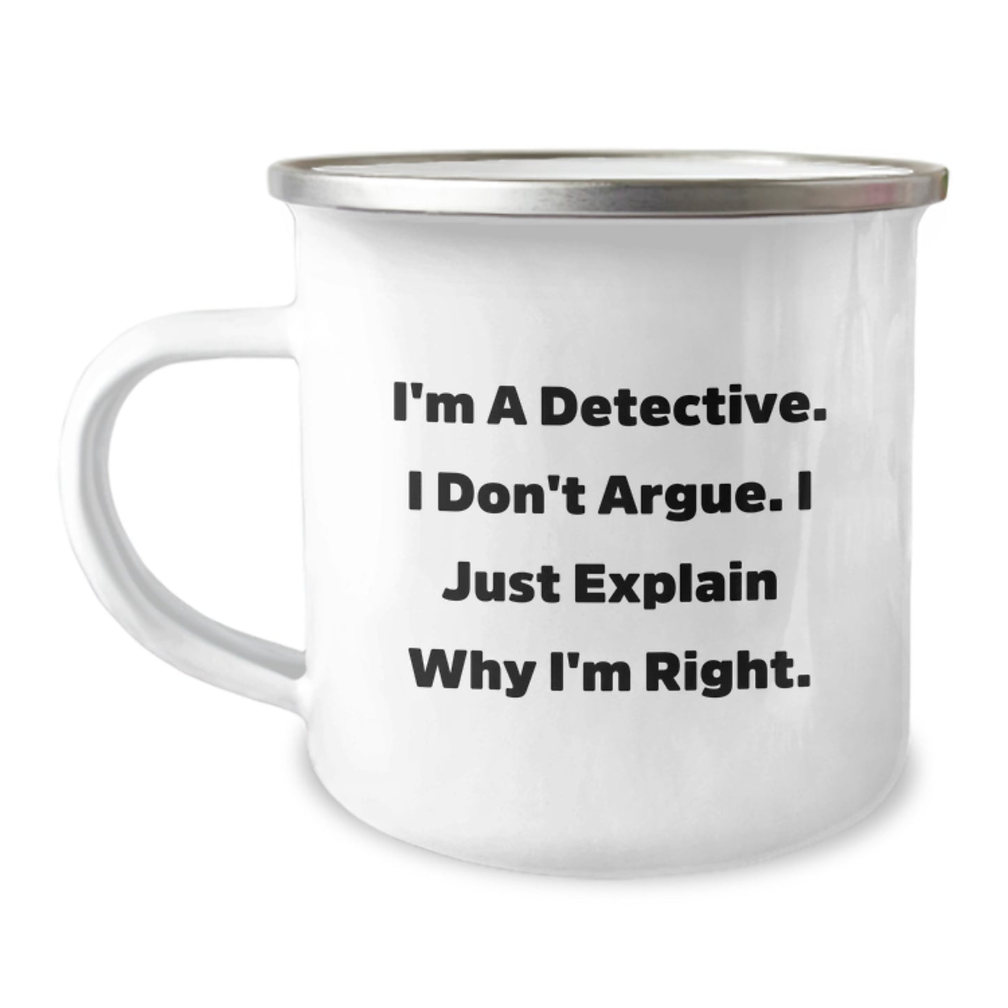 Funny Detective Birthday Unique Gifts from Friends for Him, I'm A Detective. I Don't Argue. I Just Explain Why I'm Right. Camping Mug, 12 oz Stainless Steel Enamel Finish - Image 1