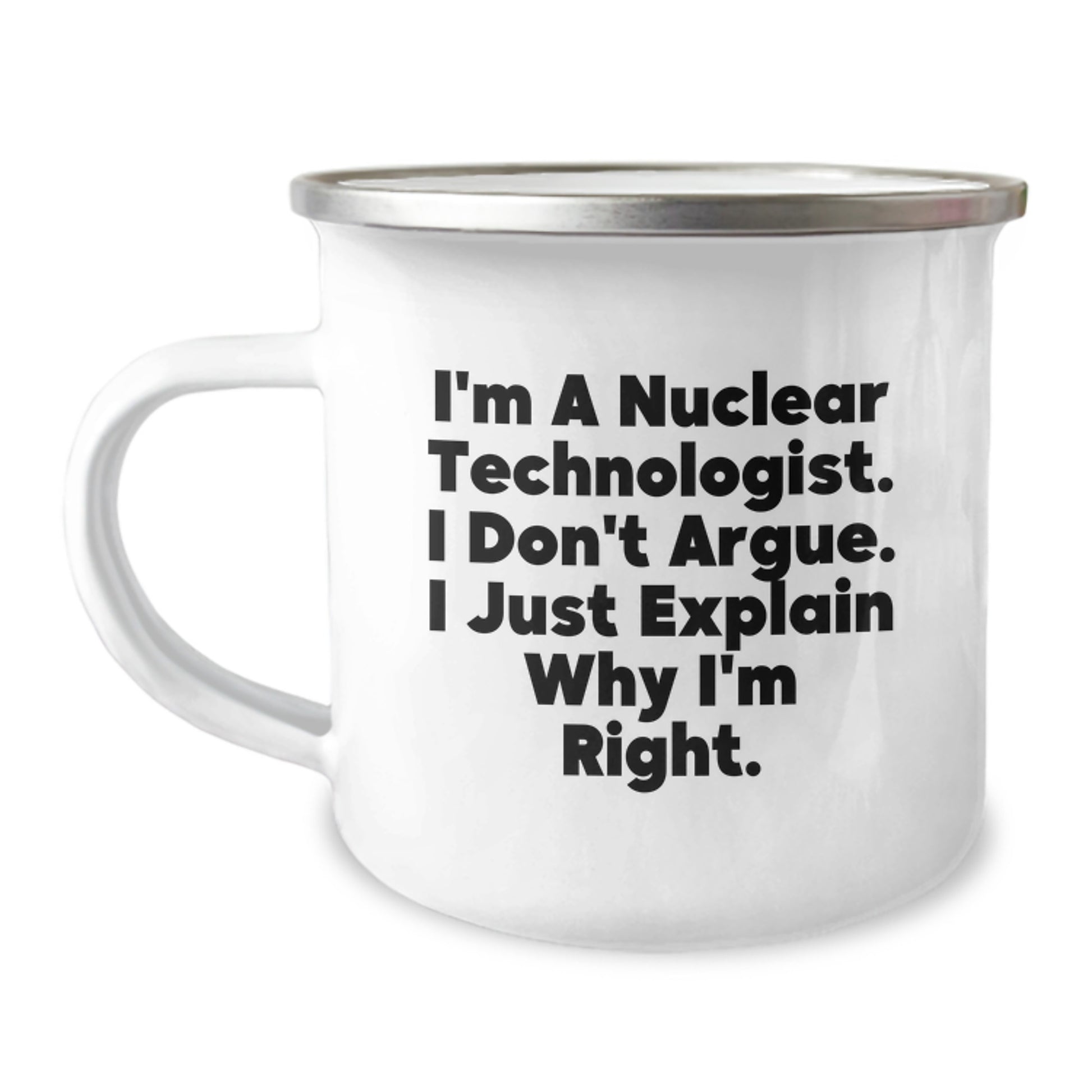 Funny Nuclear Technologist Gifts for Men, Unique Camping Mug for Graduation, 'I'm A Nuclear Technologist. I Don't Argue. I Just Explain Why I'm Right.' - Image 1