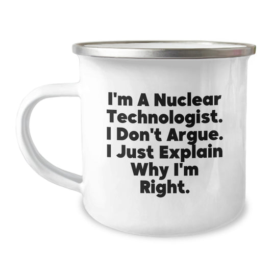 Funny Nuclear Technologist Gifts for Men, Unique Camping Mug for Graduation, 'I'm A Nuclear Technologist. I Don't Argue. I Just Explain Why I'm Right.' - Image 1