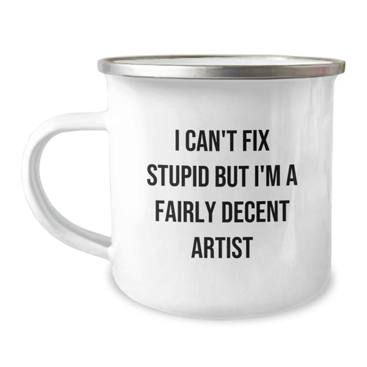 Funny Artist Gifts - 'I Can't Fix Stupid But I'm A Fairly Decent Artist' Camping Mug for Graduation, Gifts from Friends, Gifts for the Artist - Image 1