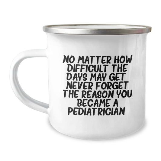 Pediatrician Gifts from Friends, Unique Camping Mug for Graduation - 'No Matter How Difficult The Days May Get. Never Forget The Reason You Became A Pediatrician.' - Image 1