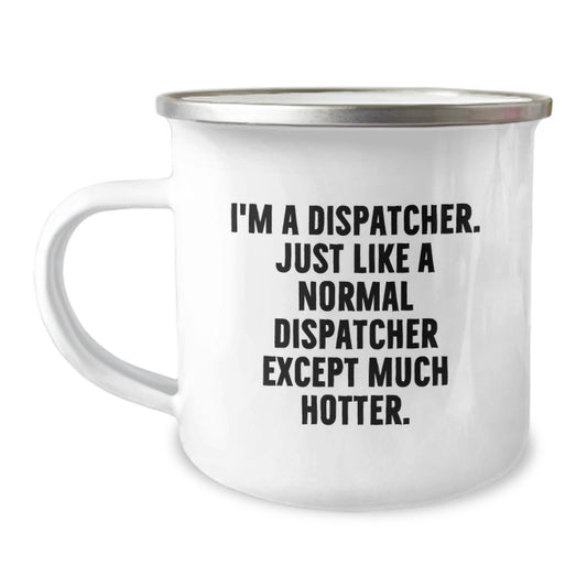 Funny Dispatcher Gifts, Unique Birthday Unique Gifts for Dispatcher, Camping Mug with Dispatcher Quote - 'I'm A Dispatcher. Just Like A Normal Dispatcher Except Much Hotter.' - Image 1