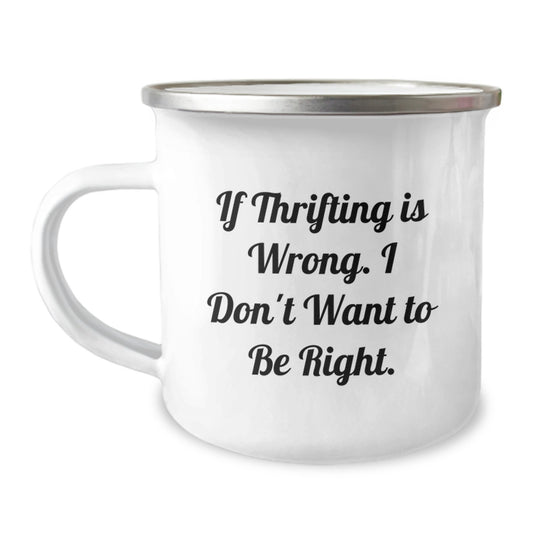 Thrifting Humor Camping Mug for Friends, Coworkers, and Family - 'If Thrifting Is Wrong. I Don't Want To Be Right.' - Image 1