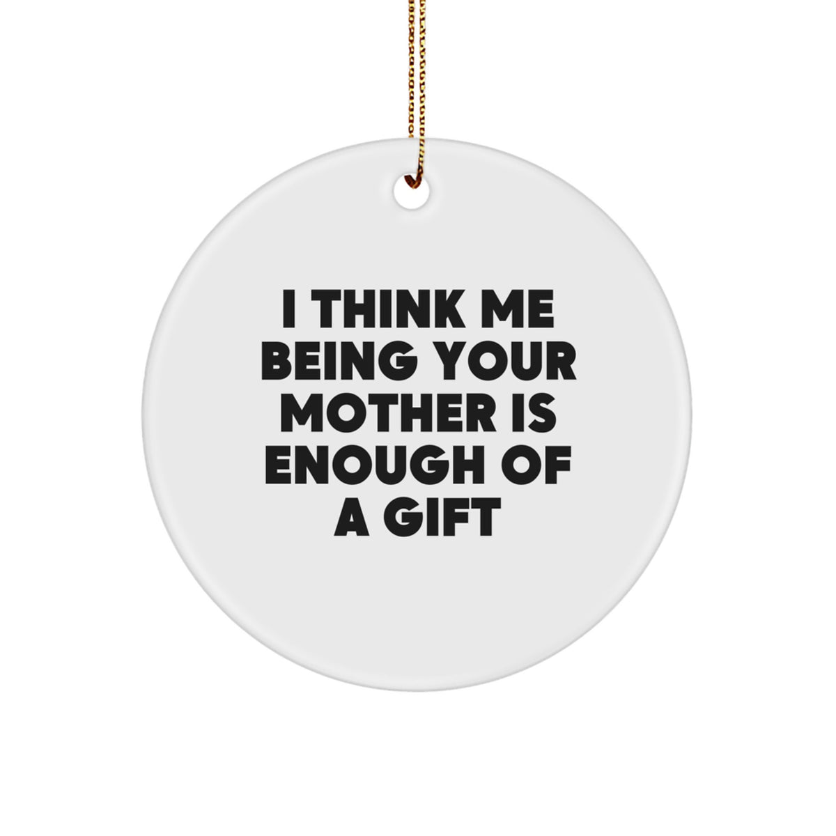 Gifts from Men to Mother, Funny Quotes Circle Ornament for Christmas Unique Gifts, I Think Me Being Your Mother Is Enough Of A Gift - Image 1
