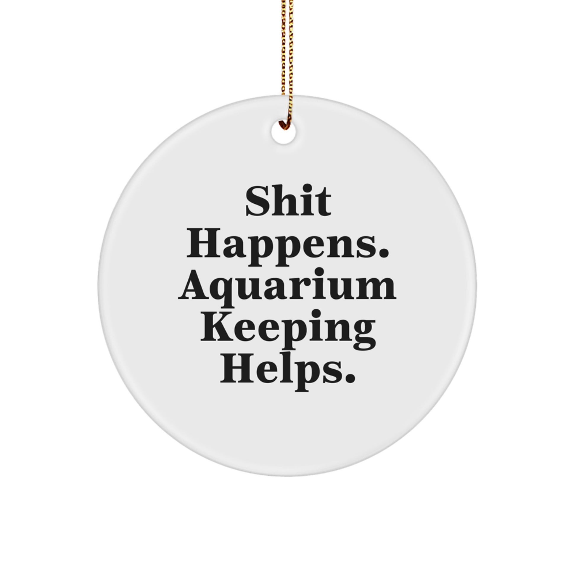 Funny Aquarium Keeping Gifts Circle Ornament for Christmas Unique Presents from Friends to Family Members with Inspirational Quote Shit Happens. Aquarium Keeping Helps. - Image 1