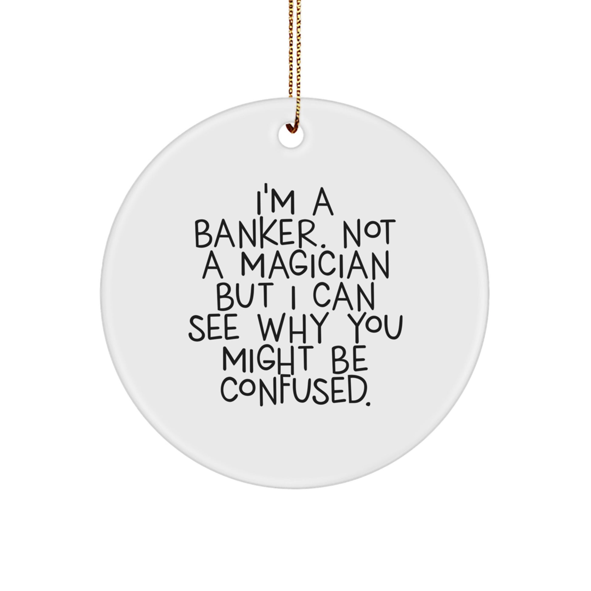 Funny Banker Gifts from Friends - Unique Circle Ornament for Men - 'I'm A Banker. Not A Magician But I Can See Why You Might Be Confused.' - Image 1