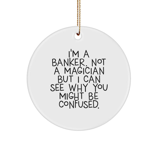 Funny Banker Gifts from Friends - Unique Circle Ornament for Men - 'I'm A Banker. Not A Magician But I Can See Why You Might Be Confused.' - Image 1