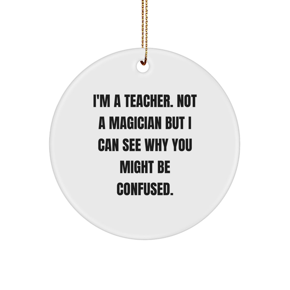 Funny Teacher Gifts from Friends, 'I'm A Teacher. Not A Magician But I Can See Why You Might Be Confused.' Circle Ornament for Christmas Unique Gifts for Teacher Men - Image 1