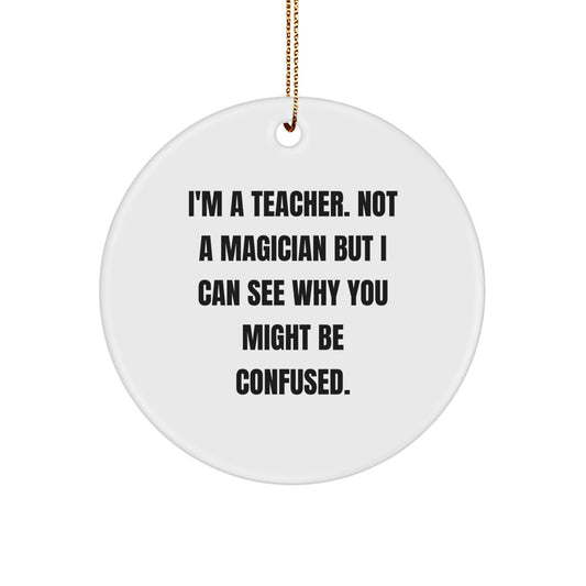 Funny Teacher Gifts from Friends, 'I'm A Teacher. Not A Magician But I Can See Why You Might Be Confused.' Circle Ornament for Christmas Unique Gifts for Teacher Men - Image 1