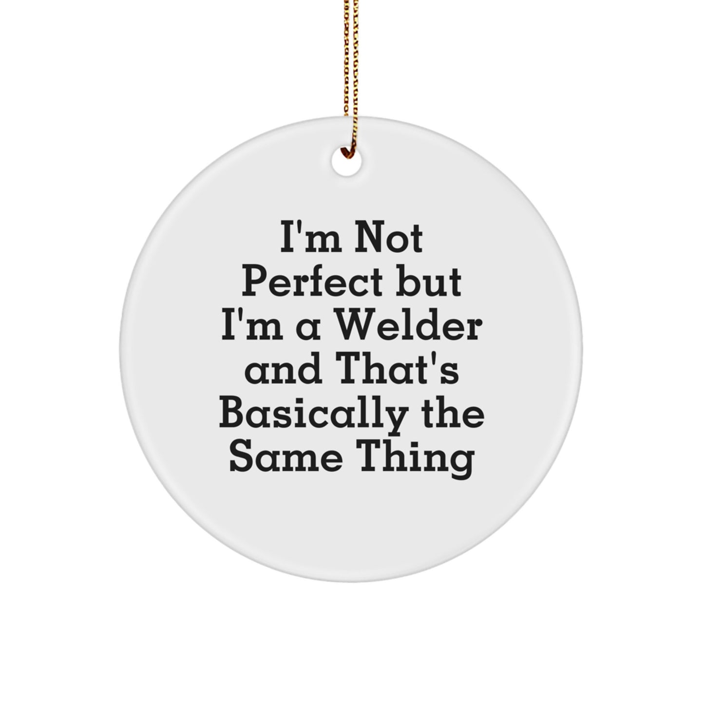 Funny Welder Gifts from Friends for Men - I'm Not Perfect But I'm A Welder And That's Basically The Same Thing Christmas Unique Circle Ornament - Image 1