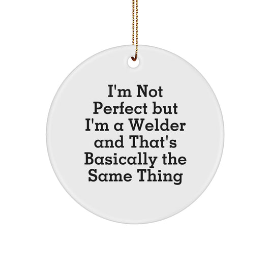 Funny Welder Gifts from Friends for Men - I'm Not Perfect But I'm A Welder And That's Basically The Same Thing Christmas Unique Circle Ornament - Image 1