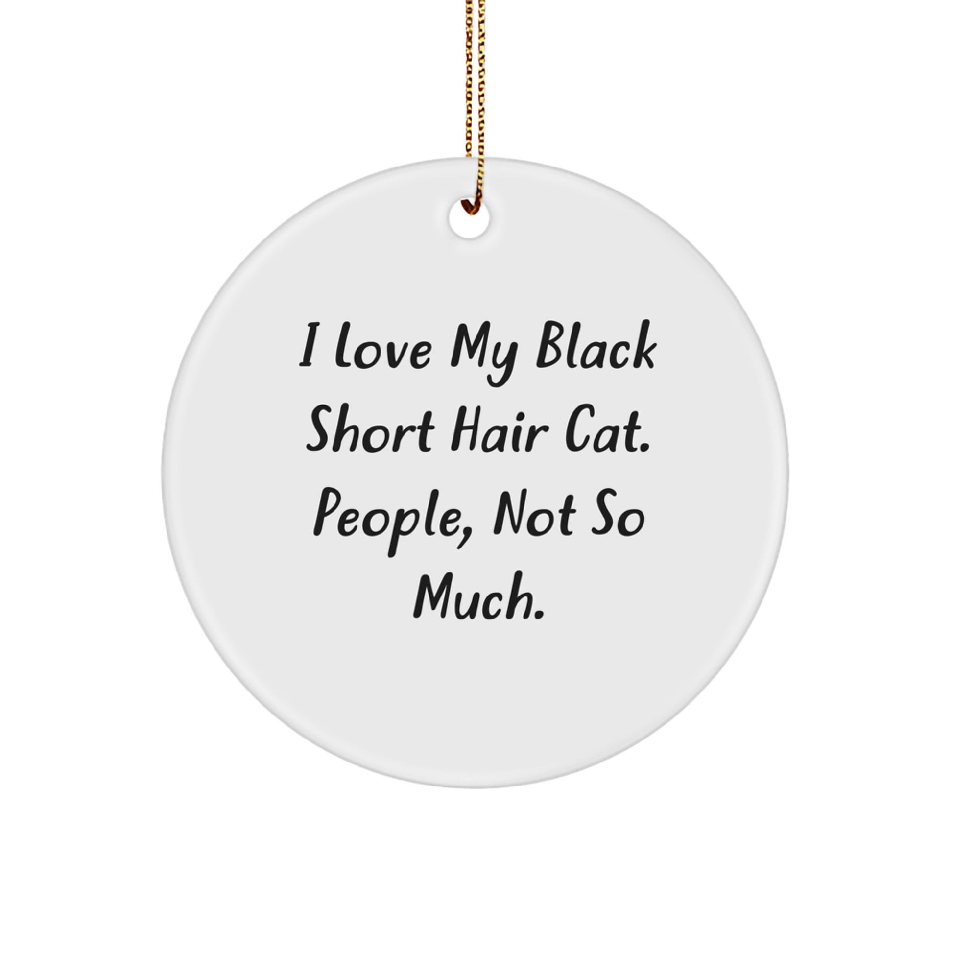 Funny Black Short Hair Cat Gifts for Christmas from Friends, Unique Circle Ornament for Black Short Hair Cat Lovers, 'I Love My Black Short Hair Cat. People, Not So Much.' - Image 1