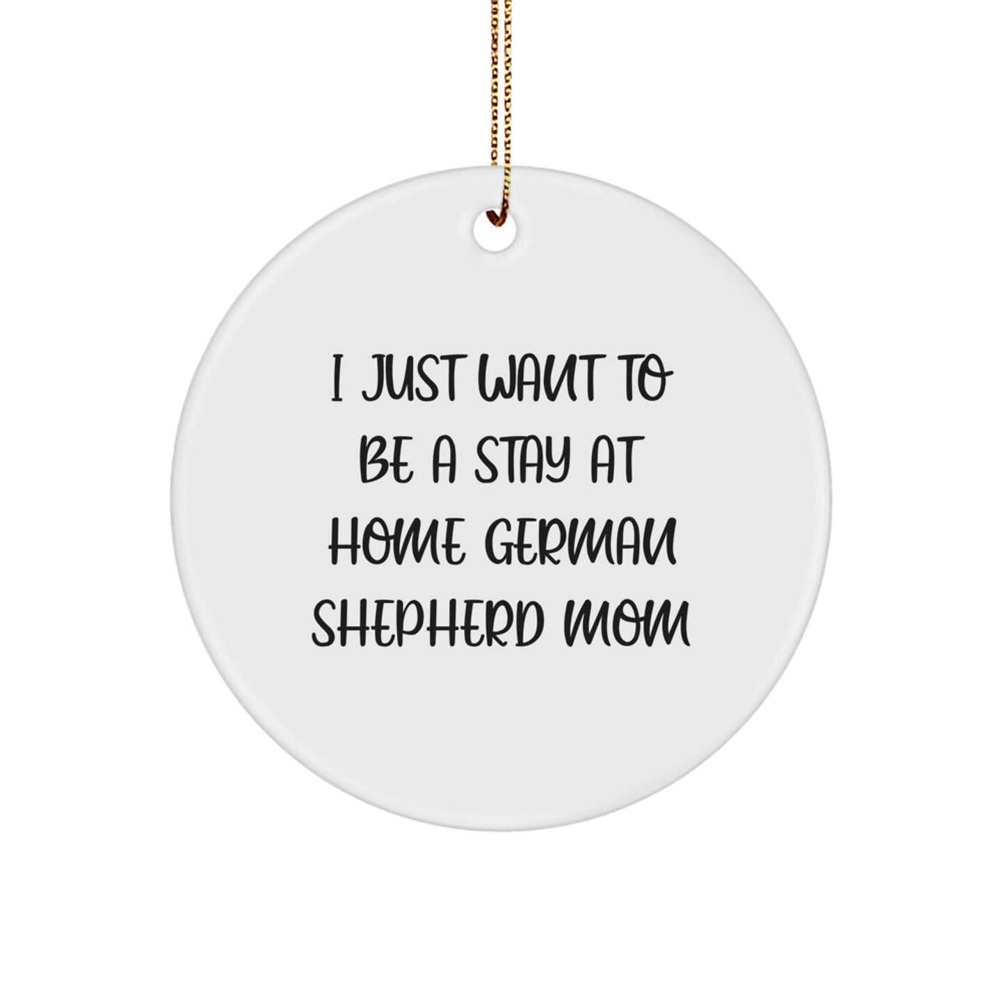 Funny German Shepherd Dog Mom Gifts for Christmas Unique Circle Ornament from Family, Friends, or Coworkers - 'I Just Want To Be A Stay At Home German Shepherd Mom' - Image 1