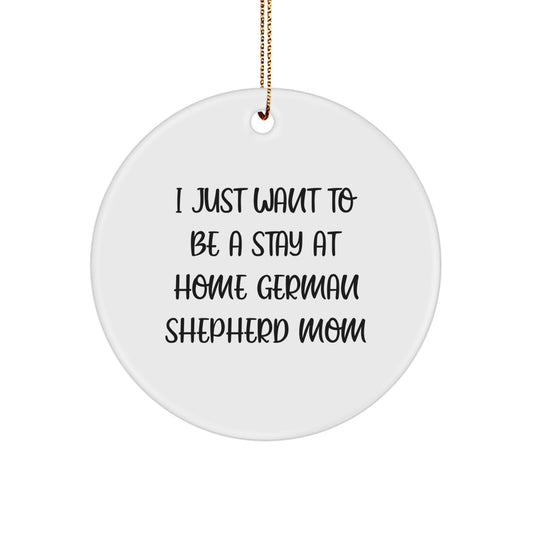 Funny German Shepherd Dog Mom Gifts for Christmas Unique Circle Ornament from Family, Friends, or Coworkers - 'I Just Want To Be A Stay At Home German Shepherd Mom' - Image 1