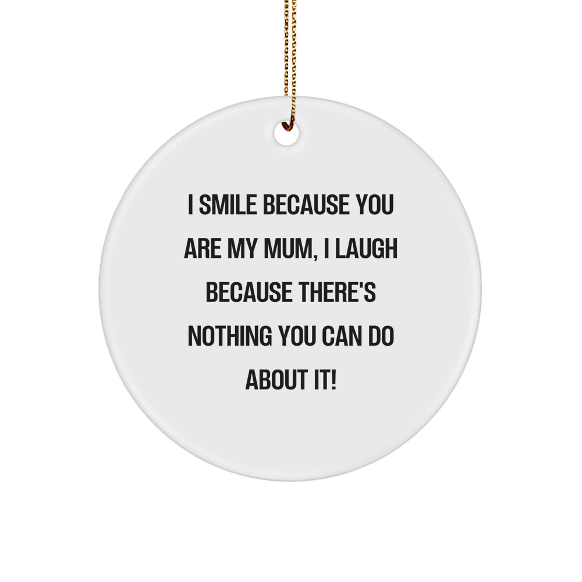 Funny Mum Circle Ornament for Christmas Unique Gifts from Family, Personalized Mum Gifts for Mum, I Smile Because You Are My Mum, I Laugh Because There's Nothing You Can Do About It! - Image 1