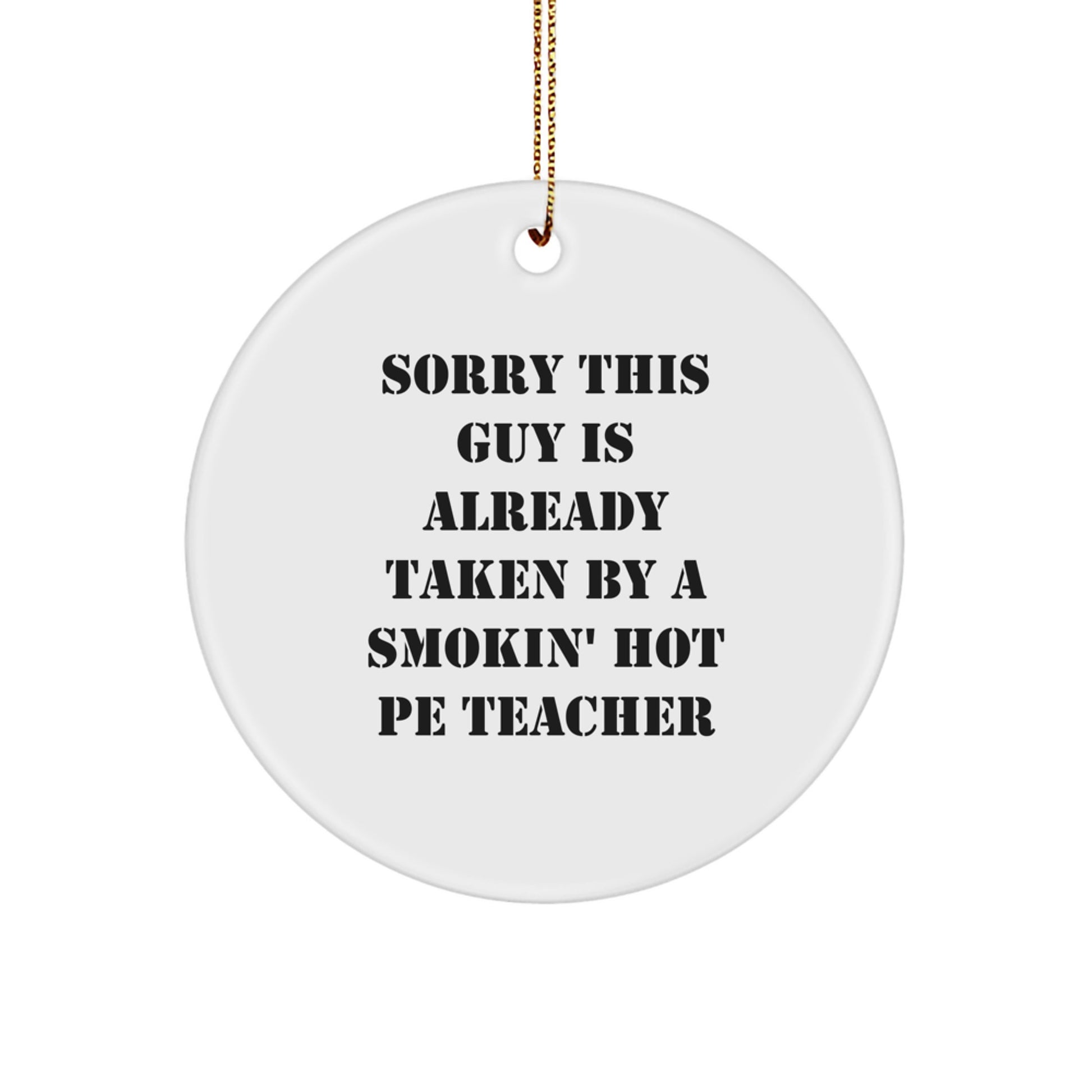 Funny PE Teacher Gift from Friends - Circle Ornament with Quote 'Sorry This Guy Is Already Taken By A Smokin' Hot PE Teacher' for Christmas - Image 1