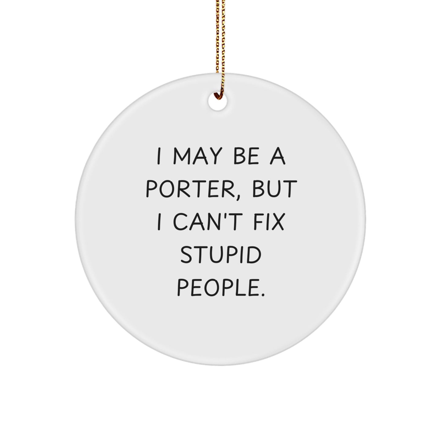 Funny Gifts from Friends and Family for the Porter in Your Life, I May Be A Porter, But I Can't Fix Stupid People. Christmas Circle Ornament - Image 1