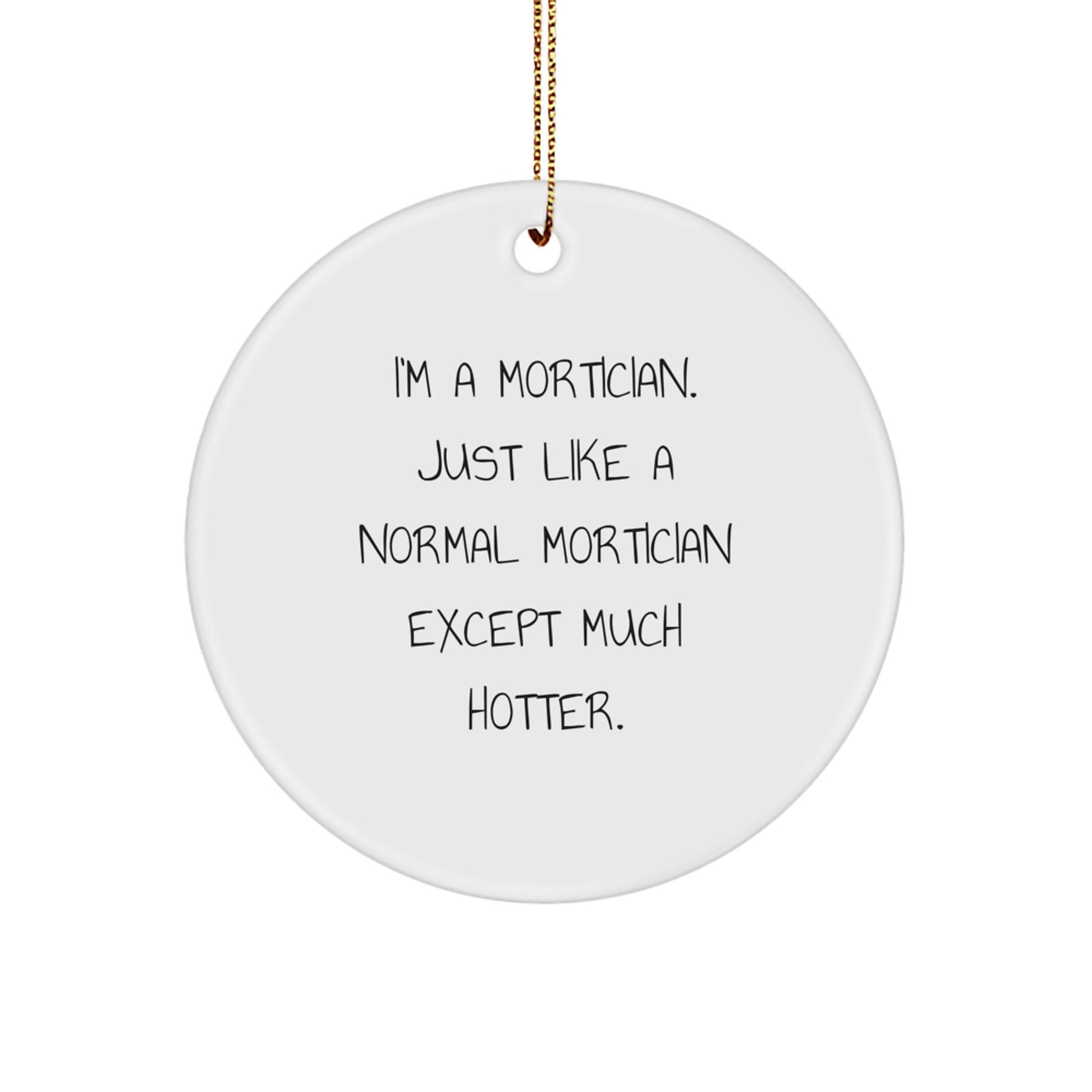 Funny Mortician Gifts from Friends - White Circle Ornament, 'I'm A Mortician. Just Like A Normal Mortician Except Much Hotter.' - Christmas Unique Gifts for Mortician, Women, Men - Image 1
