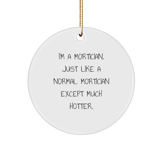 Funny Mortician Gifts from Friends - White Circle Ornament, 'I'm A Mortician. Just Like A Normal Mortician Except Much Hotter.' - Christmas Unique Gifts for Mortician, Women, Men - Image 1