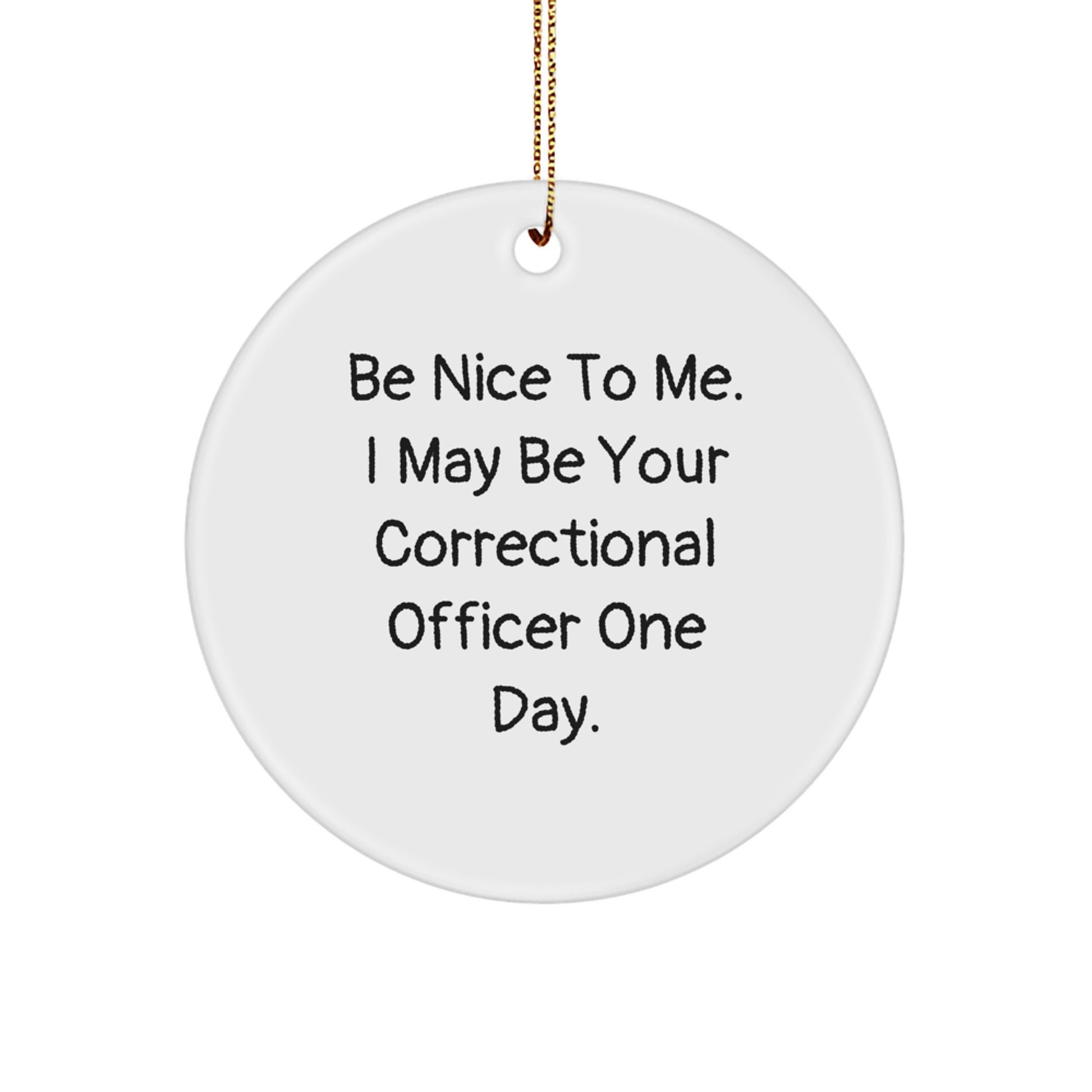 Funny Correctional Officer Gifts from Friends for Correctional Officers - Be Nice To Me. I May Be Your Correctional Officer One Day. Circle Ornament - Image 1