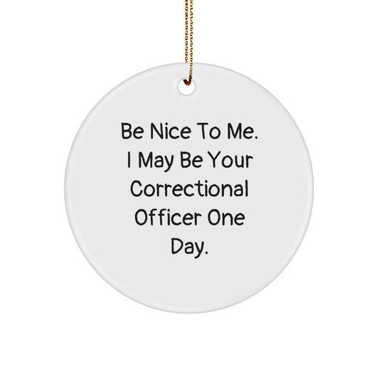 Funny Correctional Officer Gifts from Friends for Correctional Officers - Be Nice To Me. I May Be Your Correctional Officer One Day. Circle Ornament - Image 1