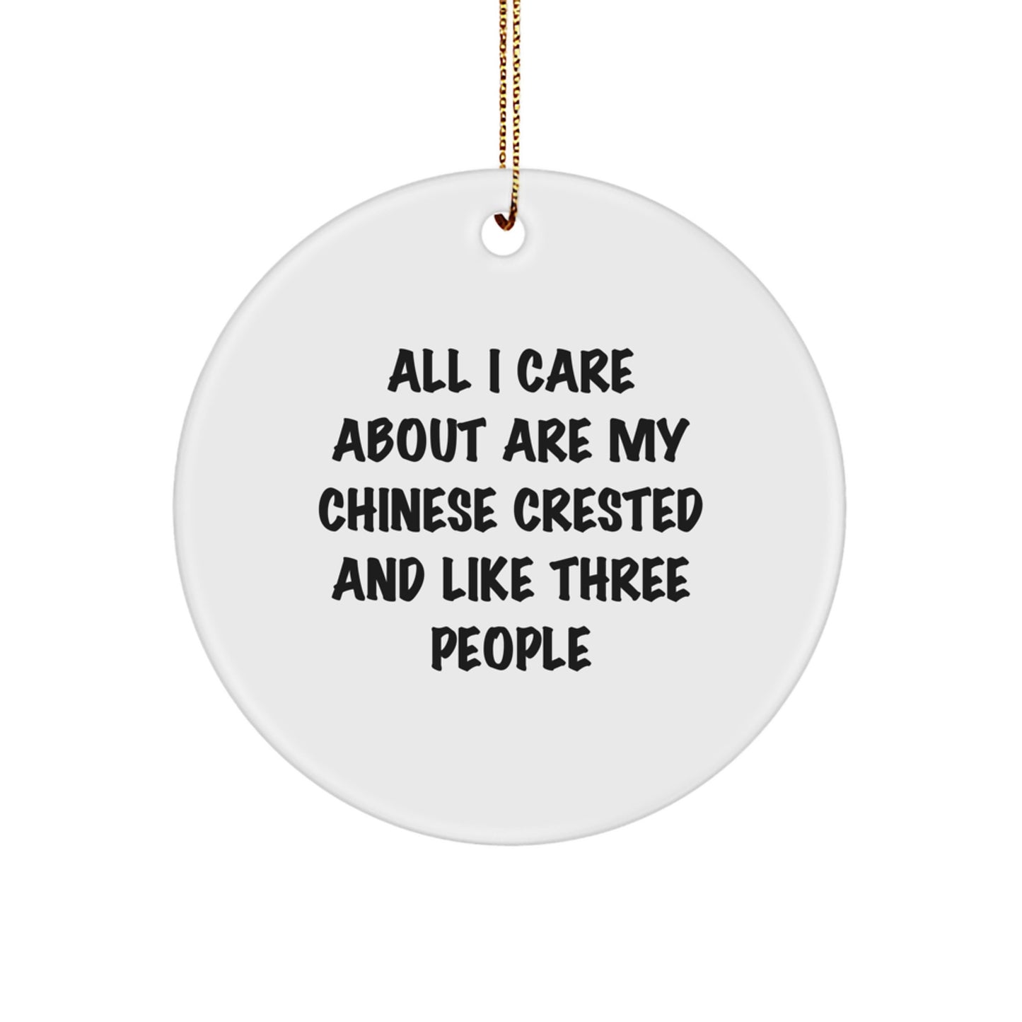 Funny Chinese Crested Dog Lover Gifts from Men - Chinese Crested Dog Circle Ornament, 'All I Care About Are My Chinese Crested And Like Three People' - Image 1